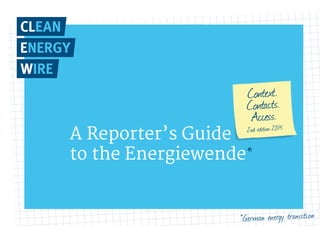 A Reporter’s Guide
to the Energiewende*
Context.
Contacts.
Access.
2nd edition 2015
*German energy transition
 