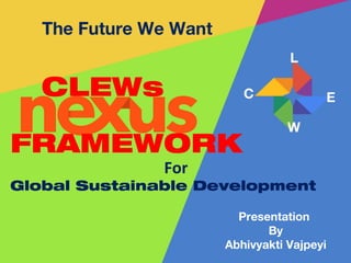 Presentation
By
Abhivyakti Vajpeyi
CLEWs
For
Global Sustainable Development
C
L
E
W
FRAMEWORK
 