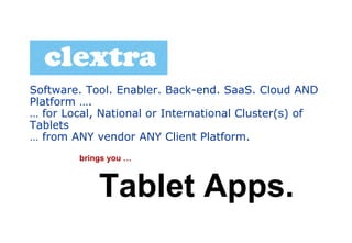 Software. Tool. Enabler. Back-end. SaaS. Cloud AND
Platform ….
… for Local, National or International Cluster(s) of
Tablets
… from ANY vendor ANY Client Platform.
        brings you …



            Tablet Apps.
 
