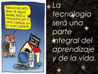 Galvany Bladimir Valdivia Tirado
galvanybvtvida@gmail.com
galvanybvtvida@yahoo.es
galvanybvtvida@hotmail.com
 La
tecnología
será una
parte
integral del
aprendizaje
y de la vida.
 