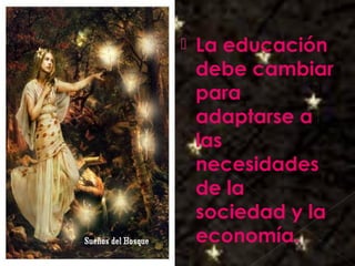 Galvany Bladimir Valdivia Tirado
galvanybvtvida@gmail.com
galvanybvtvida@yahoo.es
galvanybvtvida@hotmail.com
 La educación
debe cambiar
para
adaptarse a
las
necesidades
de la
sociedad y la
economía.
 