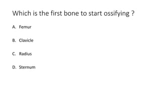 Which is the first bone to start ossifying ?
A. Femur
B. Clavicle
C. Radius
D. Sternum
 