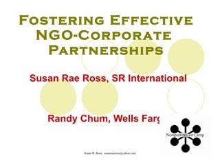 Fostering Effective NGO-Corporate  Partnerships Susan Rae Ross, SR International Randy Chum, Wells Fargo 