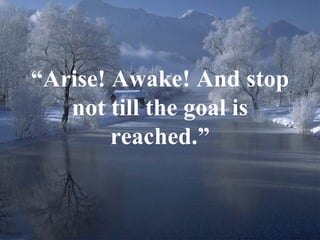 4
“Arise! Awake! And stop
not till the goal is
reached.”
 