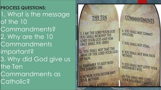 PROCESS QUESTIONS:
1. What is the message
of the 10
Commandments?
2. Why are the 10
Commandments
important?
3. Why did God give us
the Ten
Commandments as
Catholic?
5
 