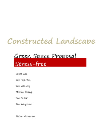 Green Space Proposal
Stress-free
ReggieGarden
Constructed Landscape
Joyce Wee
Loh Pey Mun
Loh Wei Ling
Michael Chang
Sim Si Kai
Tan Wing Hoe
Tutor: Ms Norma
 