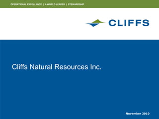 OPERATIONAL EXCELLENCE | A WORLD LEADER | STEWARDSHIP
Cliffs Natural Resources Inc.
November 2010
 