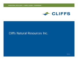 OPERATIONAL EXCELLENCE | A WORLD LEADER | STEWARDSHIP




Cliffs Natural Resources Inc
                         Inc.




                                                        2011
 