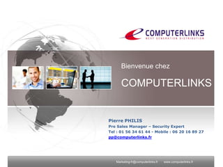 Bienvenue chez

      COMPUTERLINKS


Pierre PHILIS
Pre Sales Manager – Security Expert
Tel : 01 56 34 61 44 - Mobile : 06...