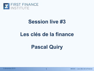 MOOC – Les clés de la finance3 décembre 2015
11
Session live #3
Les clés de la finance
Pascal Quiry
 