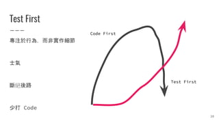 Test First
專注於行為，而非實作細節
士氣
斷絕後路
少打 Code
Code First
Test First
28
 