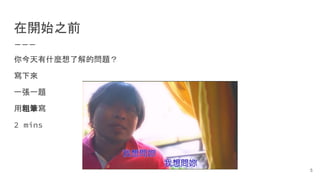 在開始之前
你今天有什麼想了解的問題？
寫下來
一張一題
用粗筆寫
2 mins
5
 