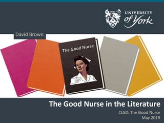 The Good Nurse in the Literature
CLG2: The Good Nurse
May 2019
David Brown
 