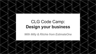 CLG Code Camp:
Design your business
With Milly & Ritchie from EstimateOne
 