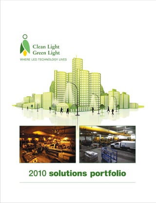 Clean Light
       Green Light
WHERE LED TECHNOLOGY LIVES




    2010 solutions portfolio
 