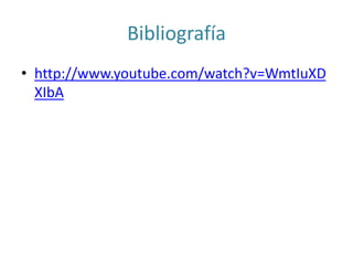 Bibliografía
• http://www.youtube.com/watch?v=WmtIuXD
XIbA
 