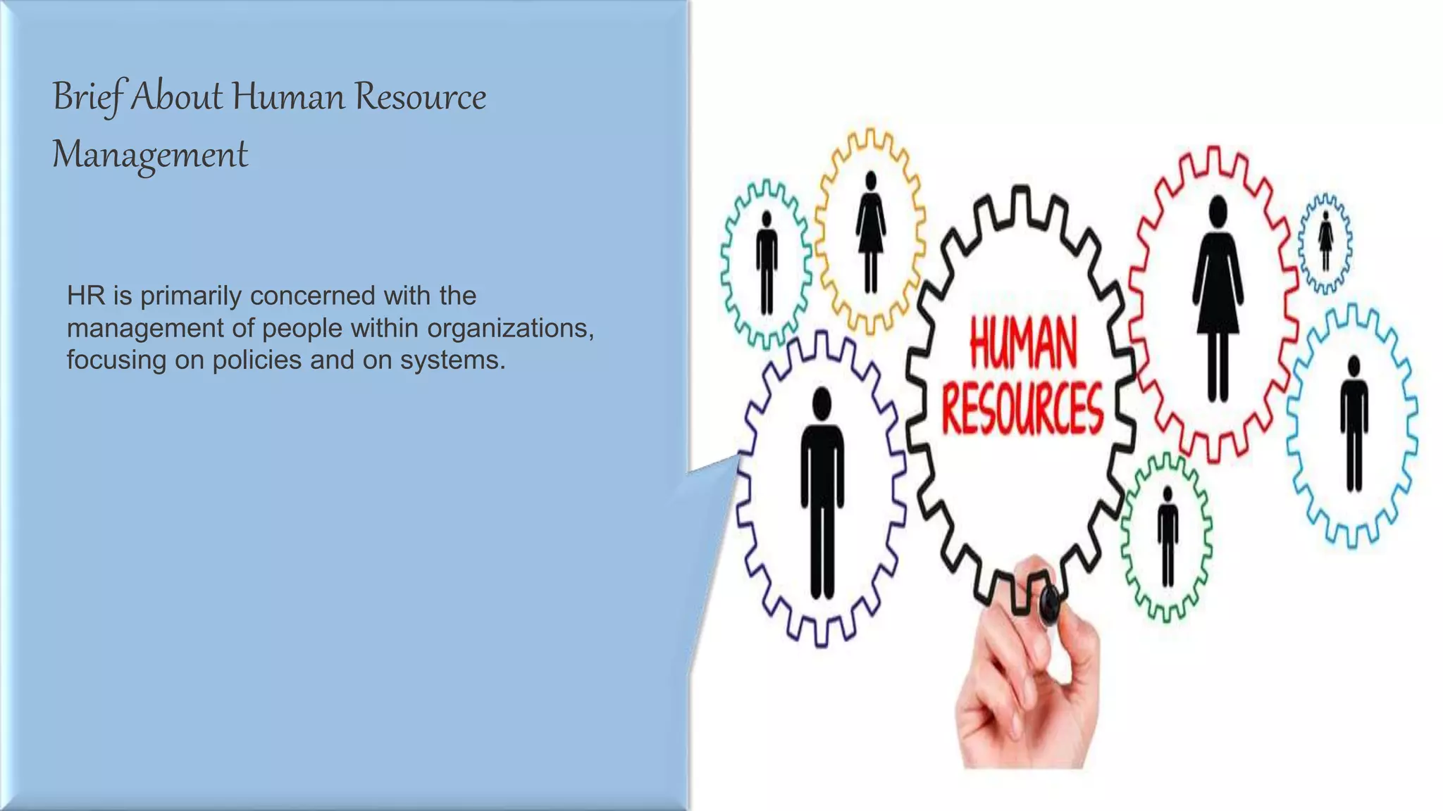 Brief About Human Resource
Management
HR is primarily concerned with the
management of people within organizations,
focusing on policies and on systems.
 
