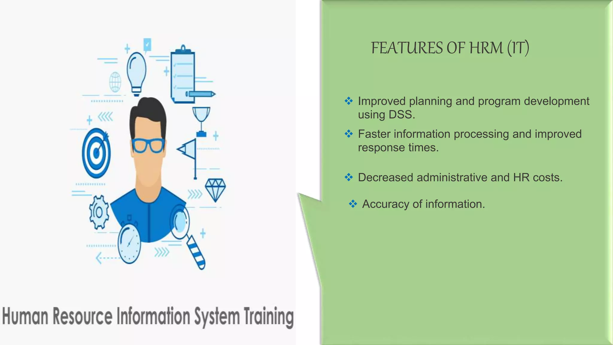 FEATURES OF HRM (IT)
 Improved planning and program development
using DSS.
 Faster information processing and improved
response times.
 Decreased administrative and HR costs.
 Accuracy of information.
 
