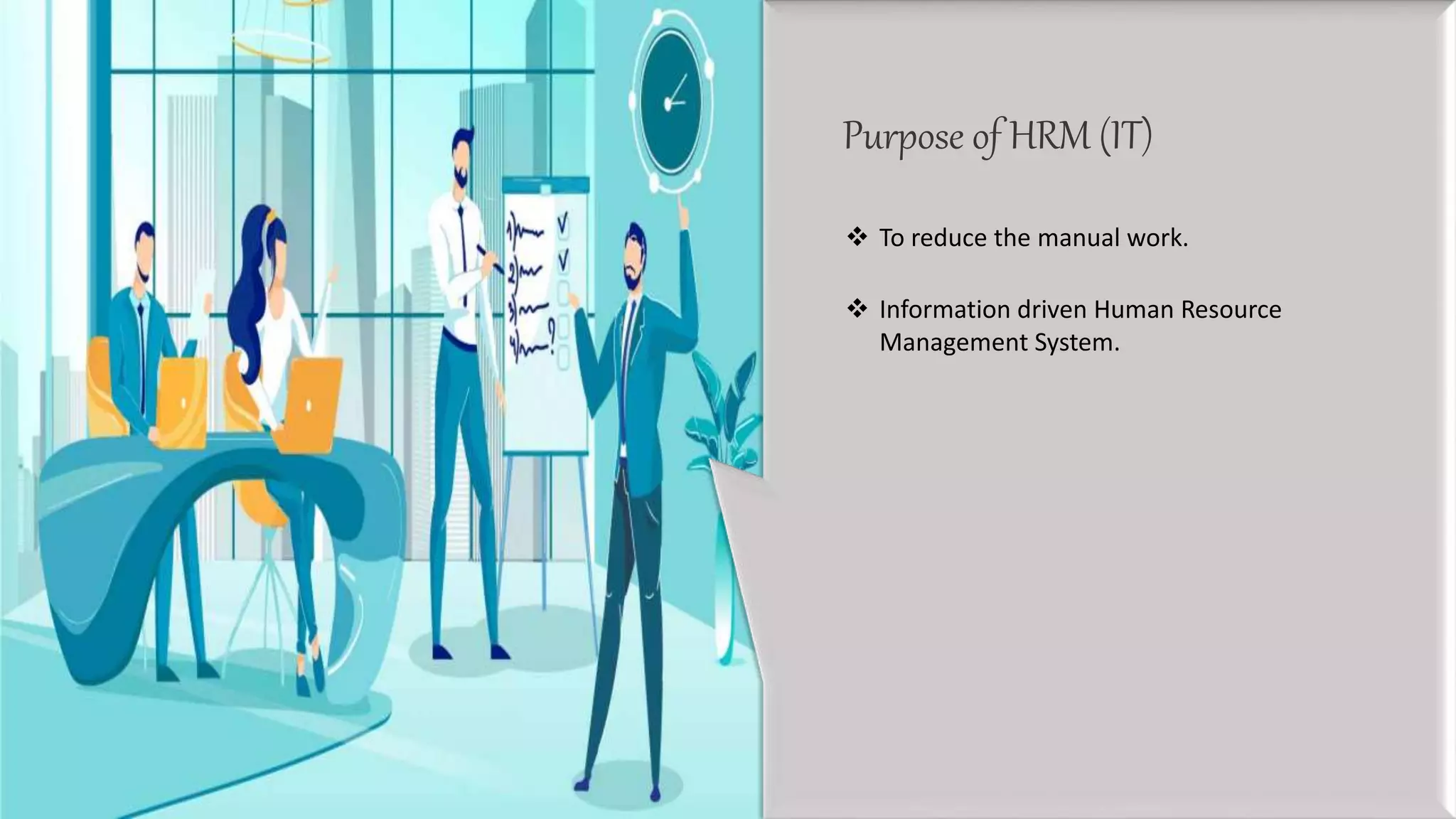  To reduce the manual work.
 Information driven Human Resource
Management System.
Purpose of HRM (IT)
 