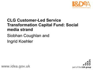 CLG Customer-Led Service Transformation Capital Fund: Social media strand Siobhan Coughlan and  Ingrid Koehler  