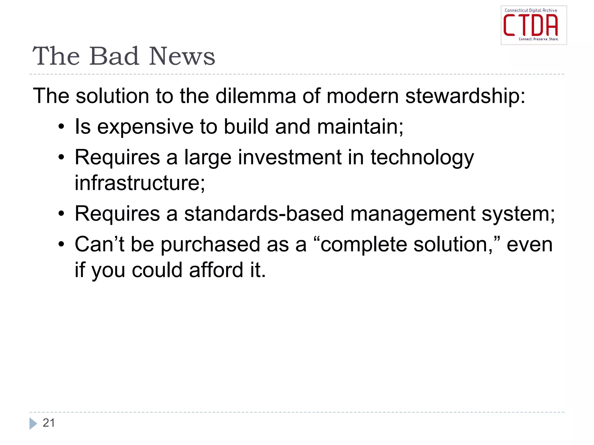 The Bad News
21
The solution to the dilemma of modern stewardship:
• Is expensive to build and maintain;
• Requires a large investment in technology
infrastructure;
• Requires a standards-based management system;
• Can’t be purchased as a “complete solution,” even
if you could afford it.
 