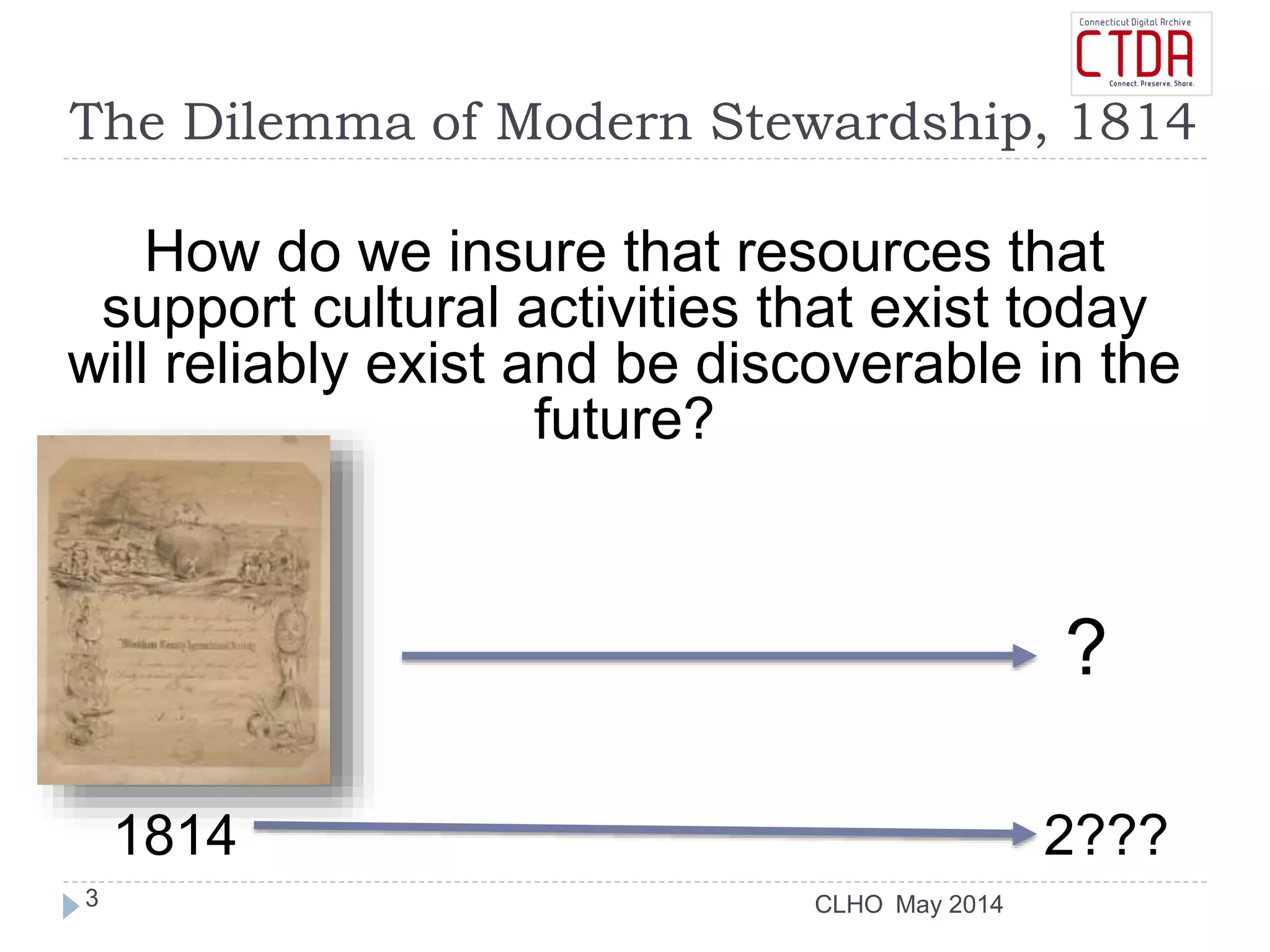 CLHO
The Dilemma of Modern Stewardship, 1814
How do we insure that resources that
support cultural activities that exist today
will reliably exist and be discoverable in the
future?
1814 2???
?
May 20143
 