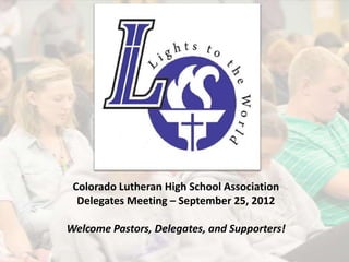 Colorado Lutheran High School Association
  Delegates Meeting – September 25, 2012

Welcome Pastors, Delegates, and Supporters!
 