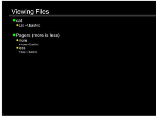Viewing Files
 cat
  cat ~/.bashrc

 Pagers (more is less)
  more
   more ~/.bashrc
  less
   less ~/.bashrc
 