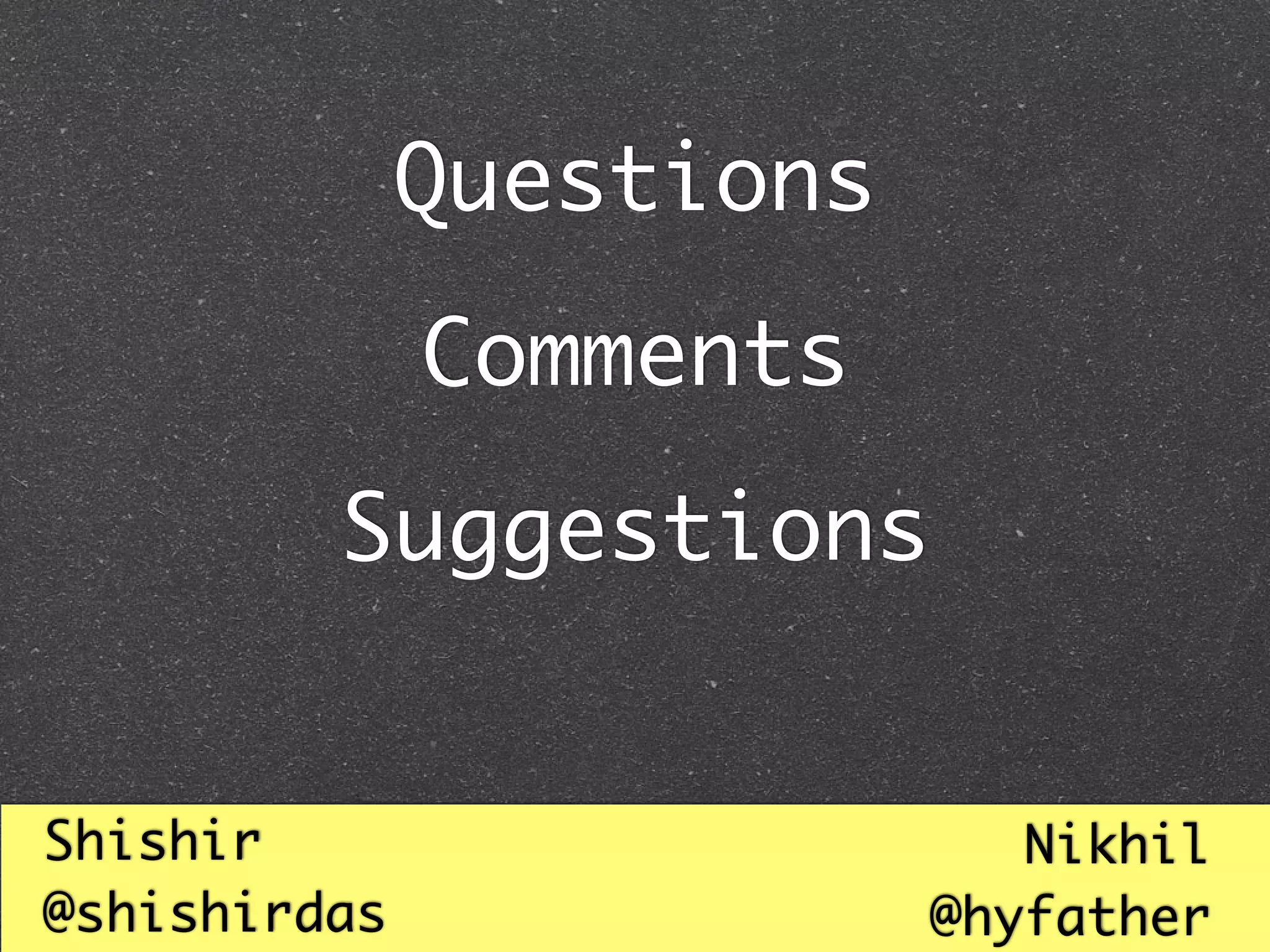 Questions
              Comments
         Suggestions


Shishir                      Nikhil
@shishirdas               @hyfather
 