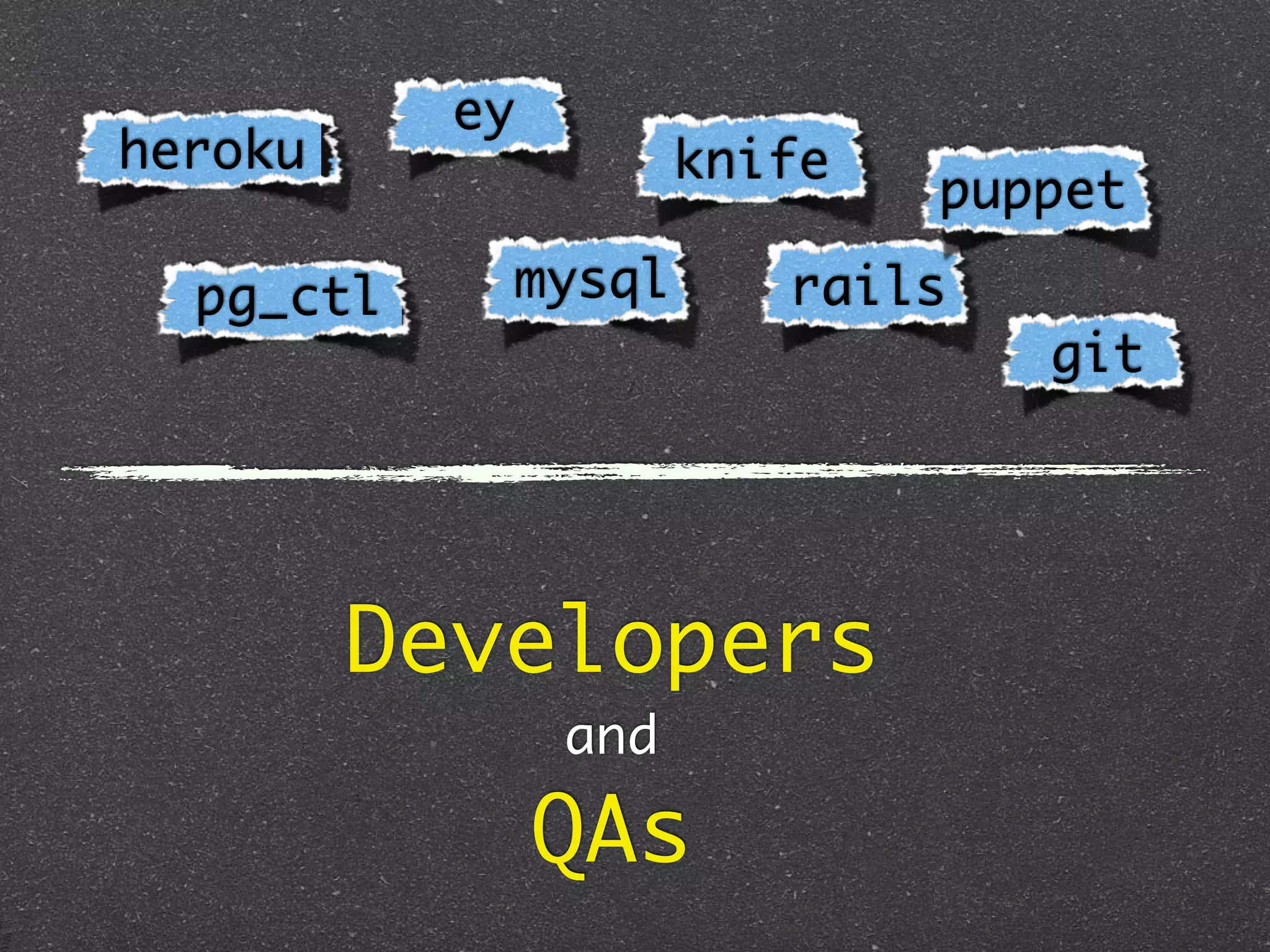 ey
heroku                knife
                              puppet

  pg_ctl    mysql        rails
                                 git




         Developers
                and

                QAs
 