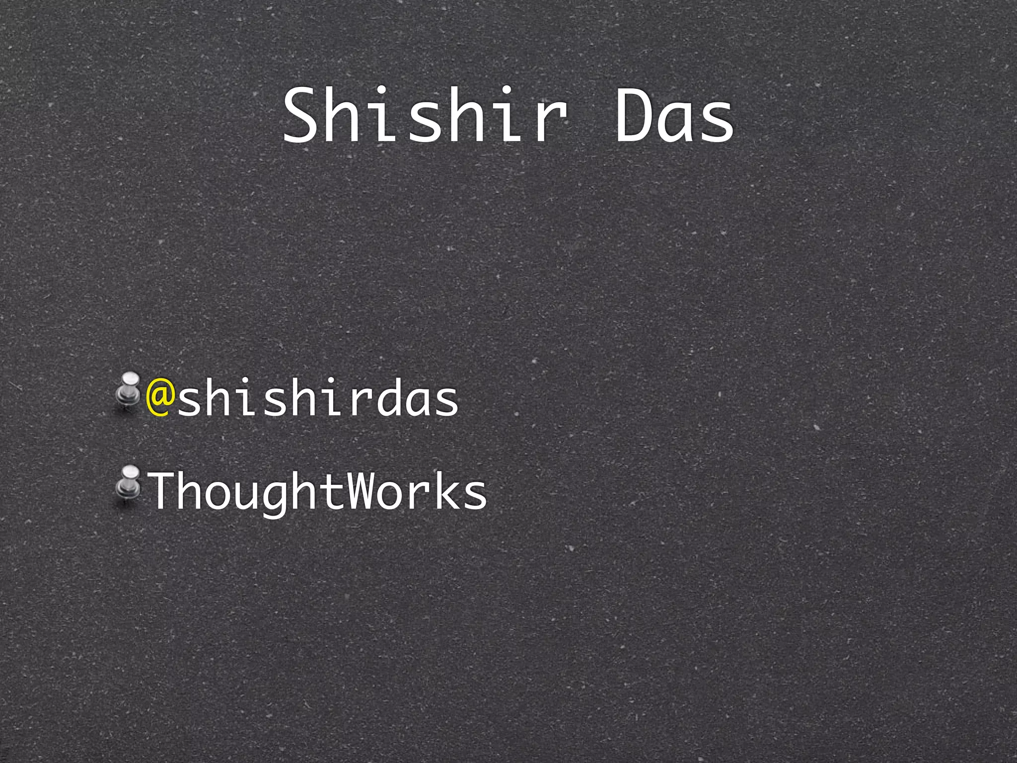 Shishir Das


@shishirdas
ThoughtWorks
 