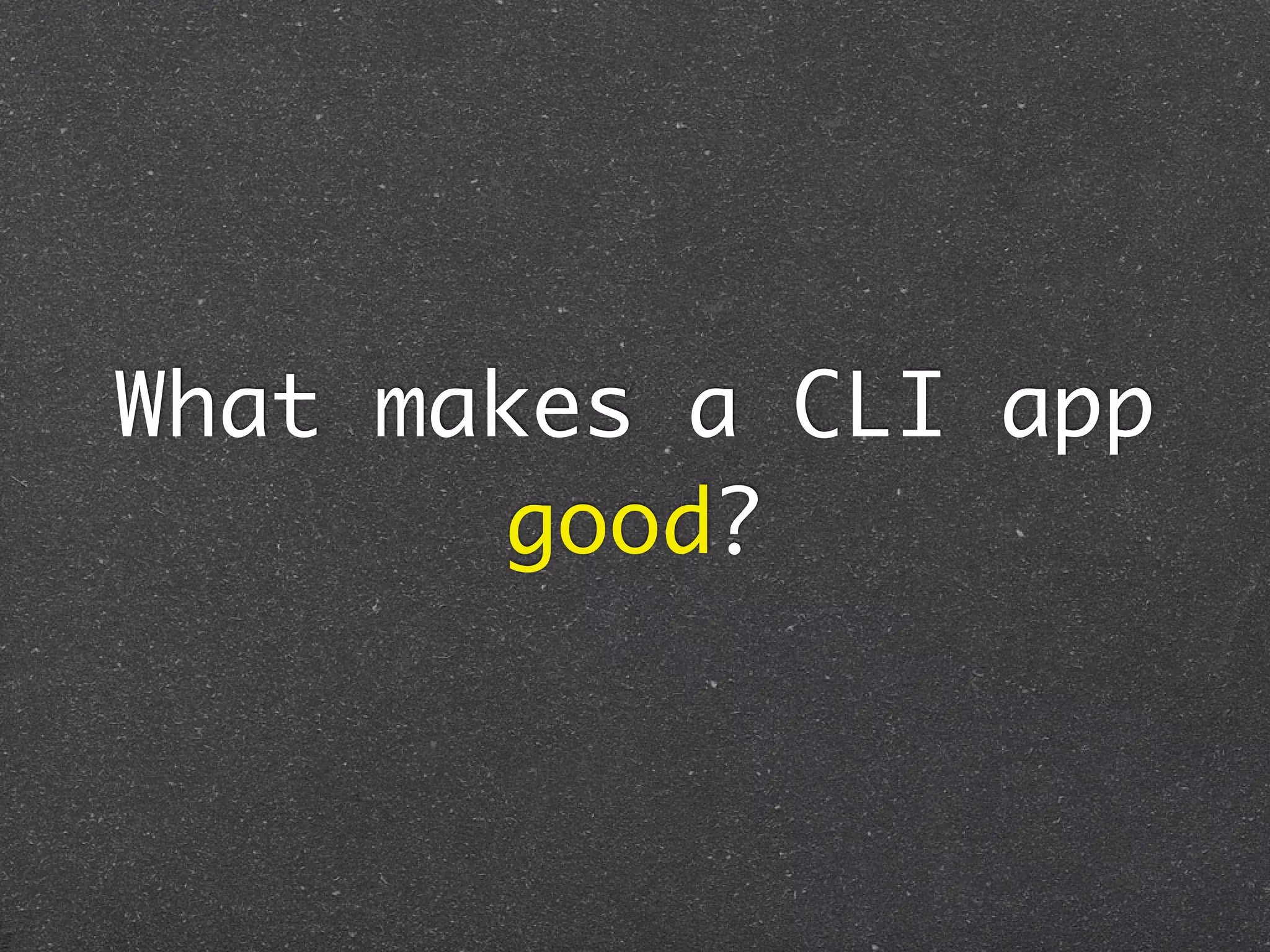 What makes a CLI app
       good?
 