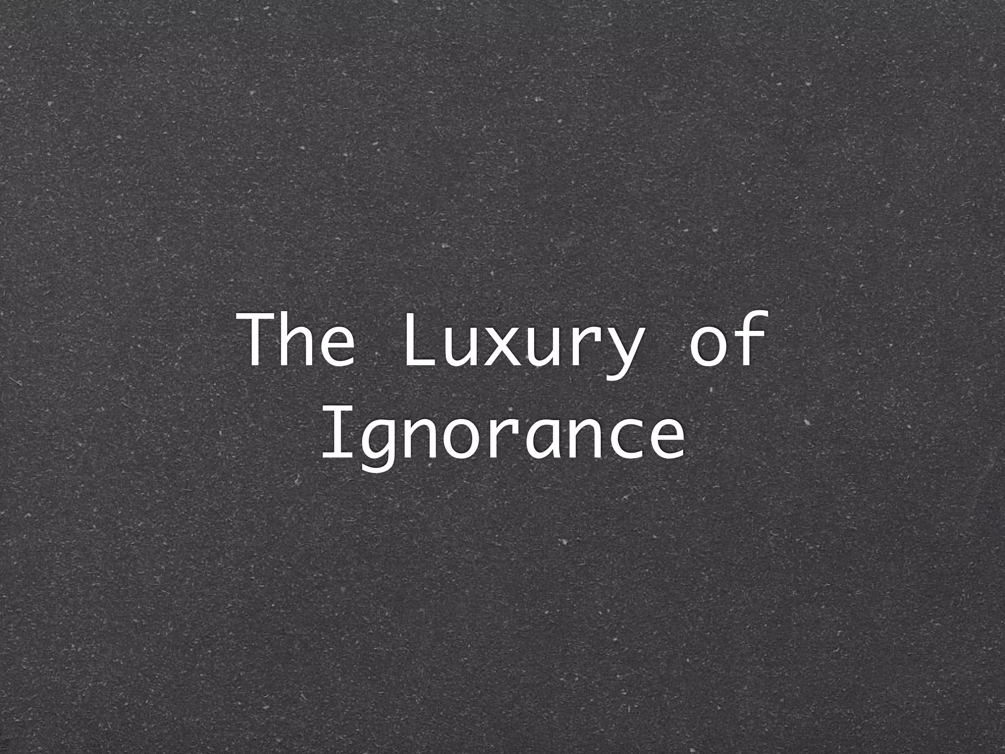 The Luxury of
  Ignorance
 