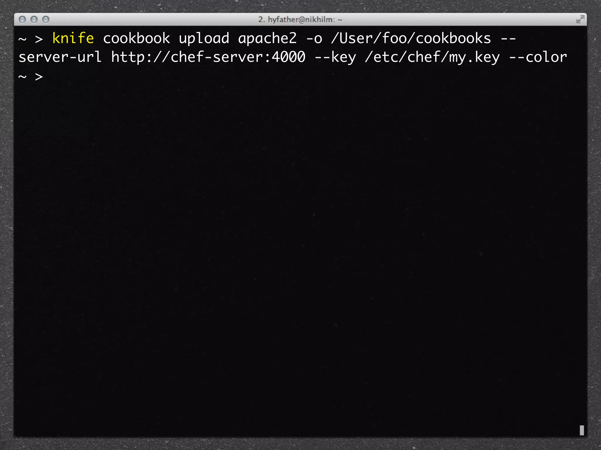 ~ > knife cookbook upload apache2 -o /User/foo/cookbooks --
server-url http://chef-server:4000 --key /etc/chef/my.key --color
~ >
 