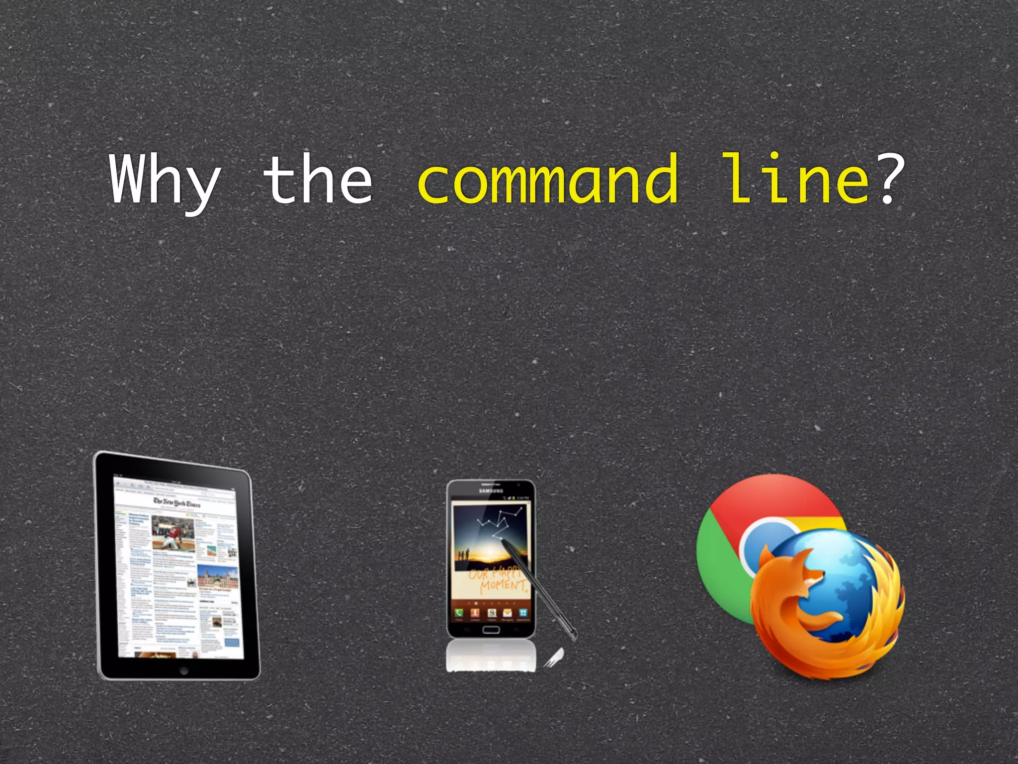 Why the command line?
 