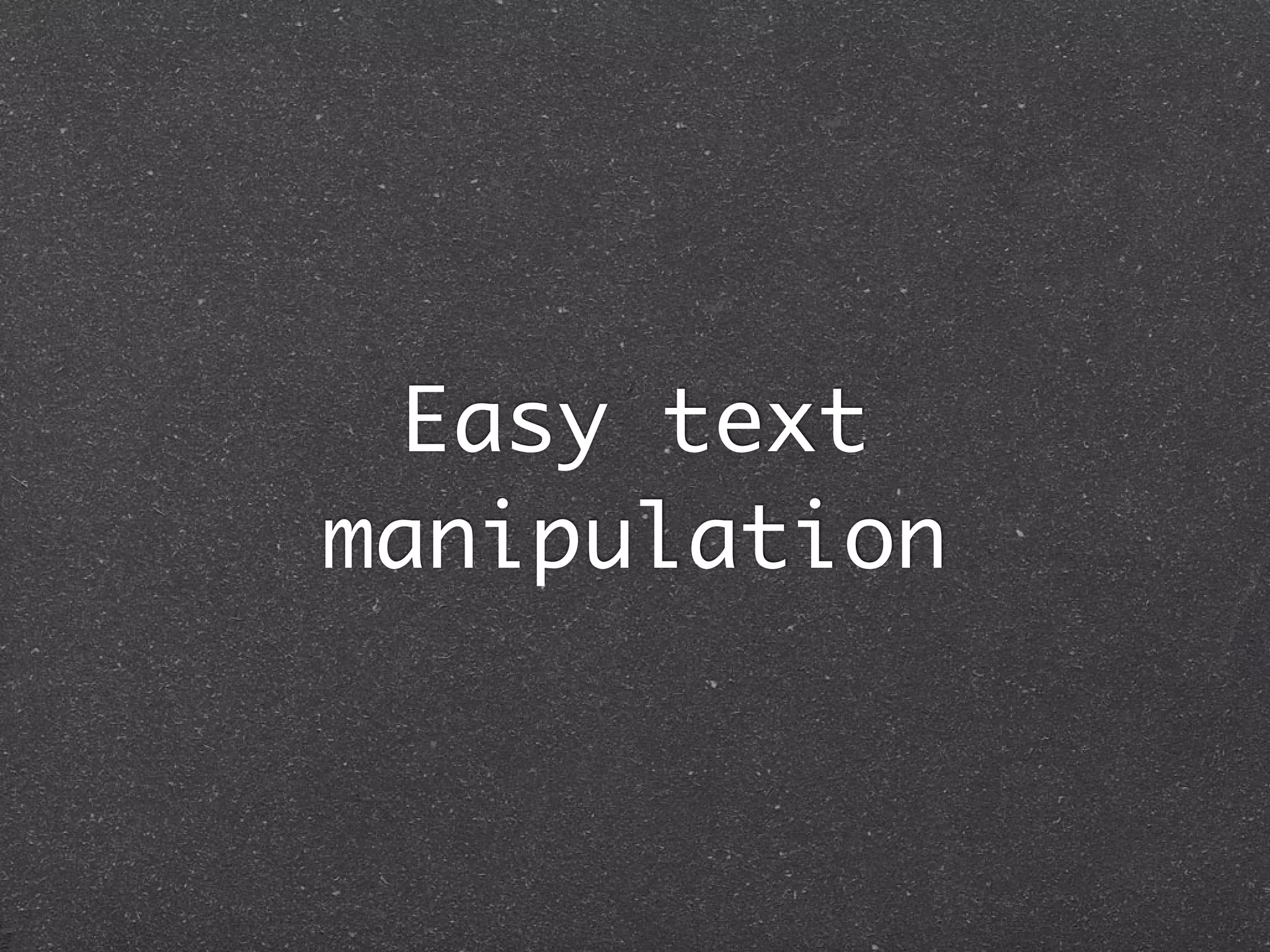 Easy text
manipulation
 
