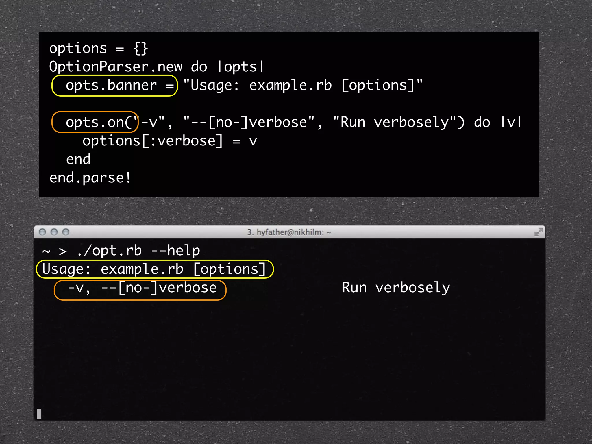 options = {}
OptionParser.new do |opts|
  opts.banner = "Usage: example.rb [options]"

  opts.on("-v", "--[no-]verbose", "Run verbosely") do |v|
    options[:verbose] = v
  end
end.parse!




~ > ./opt.rb --help
Usage: example.rb [options]
   -v, --[no-]verbose               Run verbosely
 