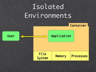 Isolated
       Environments
                              Container


User               Application




           File
                     Memory      Processes
          System
 