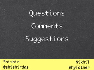 Questions
              Comments
         Suggestions


Shishir                      Nikhil
@shishirdas               @hyfather
 