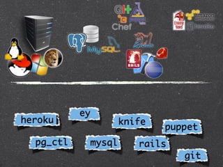 ey
heroku              knife
                            puppet
  pg_ctl    mysql      rails
                               git
 