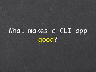 What makes a CLI app
       good?
 