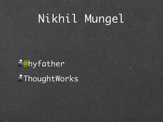 Nikhil Mungel


@hyfather
ThoughtWorks
 