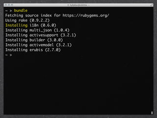 ~ > bundle
Fetching source index for https://rubygems.org/
Using rake (0.9.2.2)
Installing i18n (0.6.0)
Installing multi_json (1.0.4)
Installing activesupport (3.2.1)
Installing builder (3.0.0)
Installing activemodel (3.2.1)
Installing erubis (2.7.0)
~ >
 