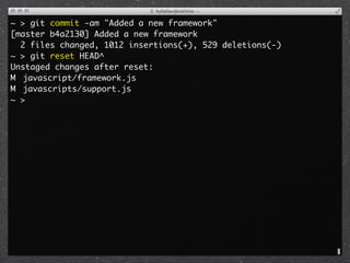 ~ > git commit -am "Added a new framework"
[master b4a2130] Added a new framework
  2 files changed, 1012 insertions(+), 529 deletions(-)
~ > git reset HEAD^
Unstaged changes after reset:
M	 javascript/framework.js
M	 javascripts/support.js
~ >
 