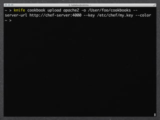 ~ > knife cookbook upload apache2 -o /User/foo/cookbooks --
server-url http://chef-server:4000 --key /etc/chef/my.key --color
~ >
 
