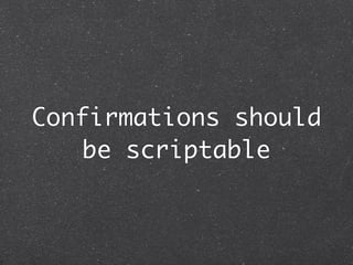 Confirmations should
   be scriptable
 