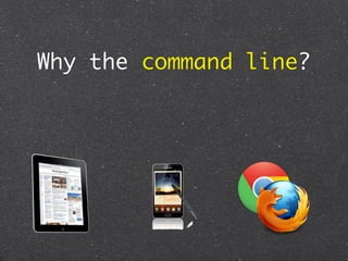 Why the command line?
 