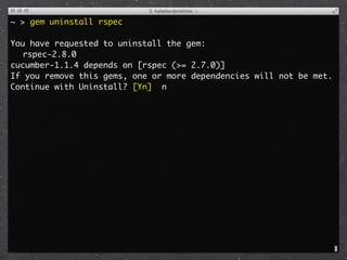 ~ > gem uninstall rspec

You have requested to uninstall the gem:
	 rspec-2.8.0
cucumber-1.1.4 depends on [rspec (>= 2.7.0)]
If you remove this gems, one or more dependencies will not be met.
Continue with Uninstall? [Yn] n
 