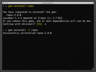 ~ > gem uninstall rspec

You have requested to uninstall the gem:
	 rspec-2.8.0
cucumber-1.1.4 depends on [rspec (>= 2.7.0)]
If you remove this gems, one or more dependencies will not be met.
Continue with Uninstall? [Yn] n

~ > gem uninstall -I rspec
Successfully uninstalled rspec-2.8.0
 