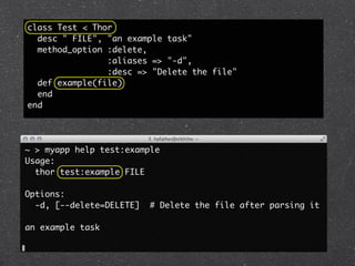 class Test < Thor
  desc " FILE", "an example task"
  method_option :delete,
                :aliases => "-d",
                :desc => "Delete the file"
  def example(file)
  end
end




~ > myapp help test:example
Usage:
  thor test:example FILE

Options:
  -d, [--delete=DELETE]   # Delete the file after parsing it

an example task
 